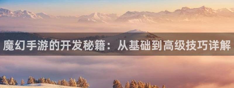 摩根娱乐是正规公司吗：魔幻手游的开发秘籍：从基础到高级技巧详