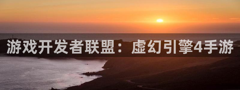 摩根娱乐首页：游戏开发者联盟：虚幻引擎4手游