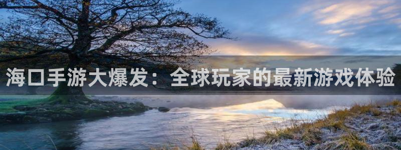 摩根娱乐挂机教程：海口手游大爆发：全球玩家的最新游戏体验