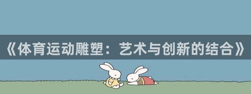 ug环球官网注册：《体育运动雕塑：艺术与创新的结合》
