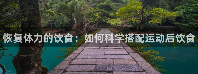 菲律宾ug环球官网：恢复体力的饮食：如何科学搭配运动后饮食